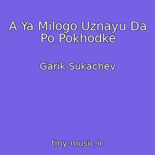 کاور آهنگ A Ya Milogo Uznayu Da Po Pokhodke از Garik Sukachev