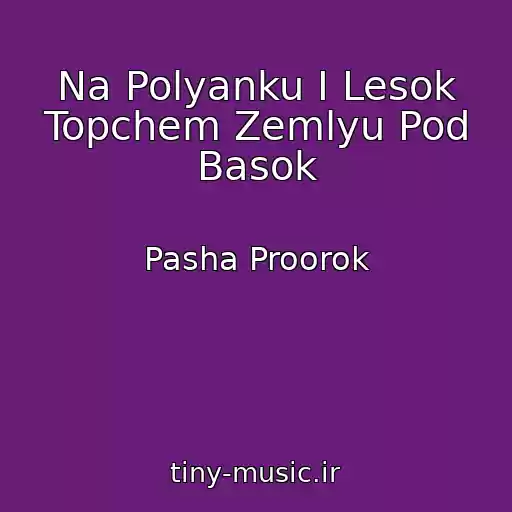 کاور آهنگ Na Polyanku I Lesok Topchem Zemlyu Pod Basok از Pasha Proorok