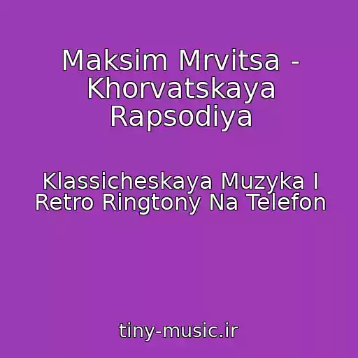 کاور آهنگ Maksim Mrvitsa - Khorvatskaya Rapsodiya از Klassicheskaya Muzyka I Retro Ringtony Na Telefon