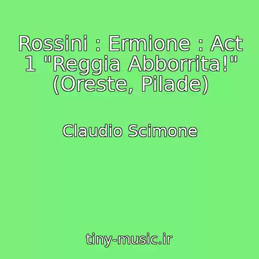 کاور آهنگ Rossini : Ermione : Act 1 "Reggia Abborrita!" (Oreste, Pilade) از Claudio Scimone