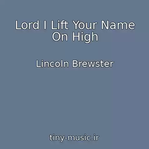 کاور آهنگ Lord I Lift Your Name On High از Lincoln Brewster
