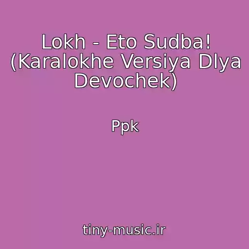 کاور آهنگ Lokh - Eto Sudba! (Karalokhe Versiya Dlya Devochek) از Ppk