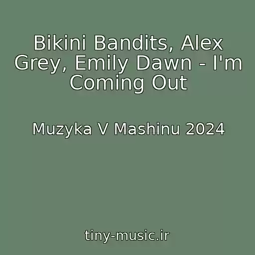 کاور آهنگ Bikini Bandits, Alex Grey, Emily Dawn - I'm Coming Out از Muzyka V Mashinu 2024