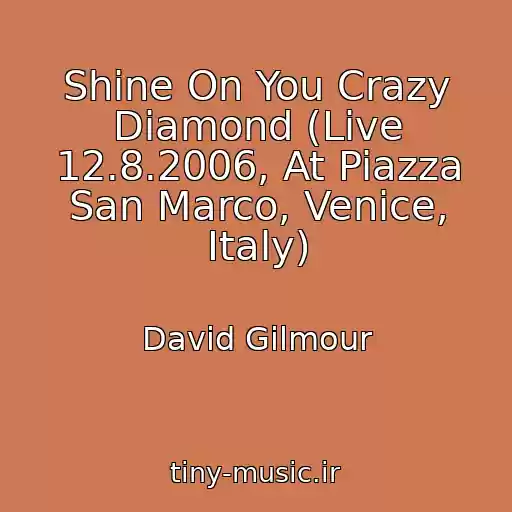 کاور آهنگ Shine On You Crazy Diamond (Live 12.8.2006, At Piazza San Marco, Venice, Italy) از David Gilmour