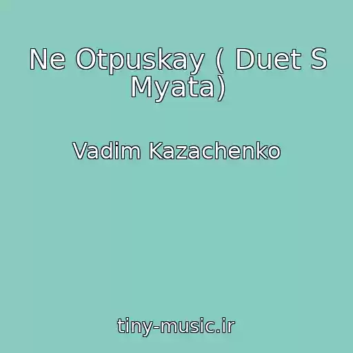 کاور آهنگ Ne Otpuskay ( Duet S Myata) از Vadim Kazachenko
