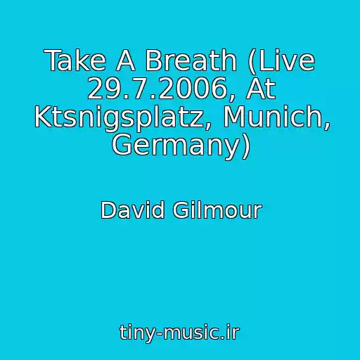کاور آهنگ Take A Breath (Live 29.7.2006, At Ktsnigsplatz, Munich, Germany) از David Gilmour