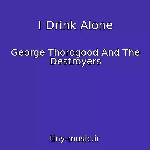 کاور آهنگ I Drink Alone از George Thorogood And The Destroyers