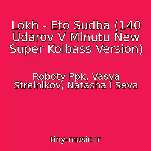 کاور آهنگ Lokh - Eto Sudba (140 Udarov V Minutu New Super Kolbass Version) از Roboty Ppk, Vasya Strelnikov, Natasha I Seva