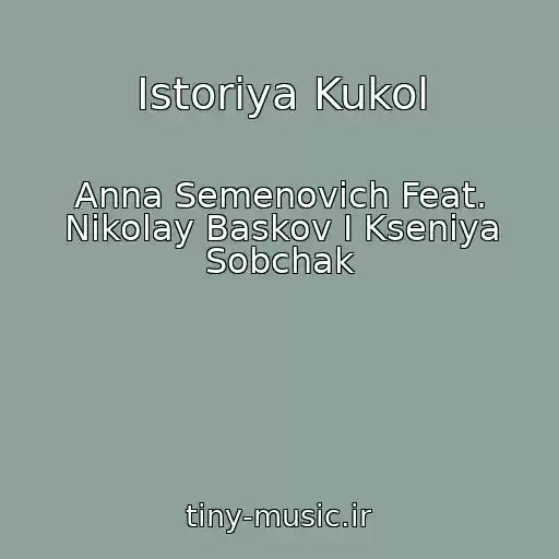 کاور آهنگ Istoriya Kukol از Anna Semenovich Feat. Nikolay Baskov I Kseniya Sobchak