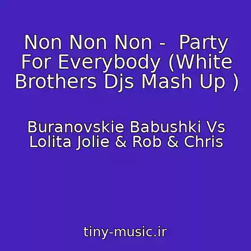 کاور آهنگ Non Non Non -  Party For Everybody (White Brothers Djs Mash Up ) از Buranovskie Babushki Vs Lolita Jolie & Rob & Chris