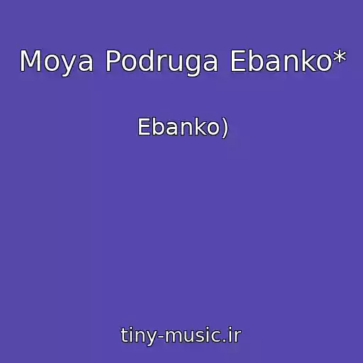کاور آهنگ Moya Podruga Ebanko* از Ebanko)