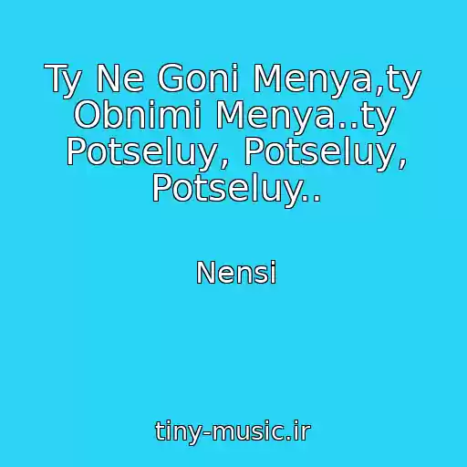 کاور آهنگ Ty Ne Goni Menya,ty Obnimi Menya..ty Potseluy, Potseluy, Potseluy.. از Nensi