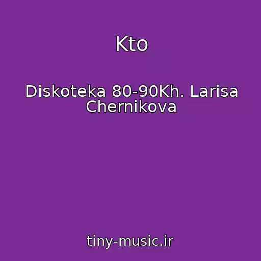 کاور آهنگ Kto از Diskoteka 80-90Kh. Larisa Chernikova