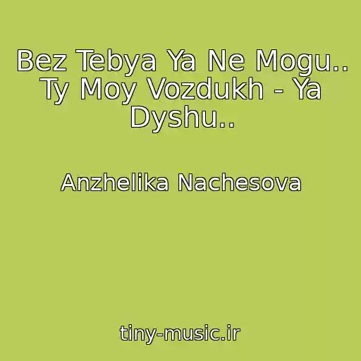 کاور آهنگ Bez Tebya Ya Ne Mogu.. Ty Moy Vozdukh - Ya Dyshu.. از Anzhelika Nachesova