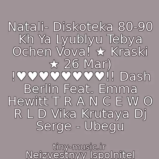 کاور آهنگ Natali- Diskoteka 80-90 Kh Ya Lyublyu Tebya Ochen Vova! ★ Kraski ★ 26 Mar) !♥♥♥♥♥♥♥♥!! Dash Berlin Feat. Emma Hewitt T R A N C E W O R L D Vika Krutaya Dj Serge - Ubegu از Neizvestnyy Ispolnitel
