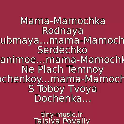 کاور آهنگ Mama-Mamochka Rodnaya Lyubmaya...mama-Mamochka Serdechko Ranimoe...mama-Mamochka Ne Plach Temnoy Nochenkoy...mama-Mamochka S Toboy Tvoya Dochenka... از Taisiya Povaliy