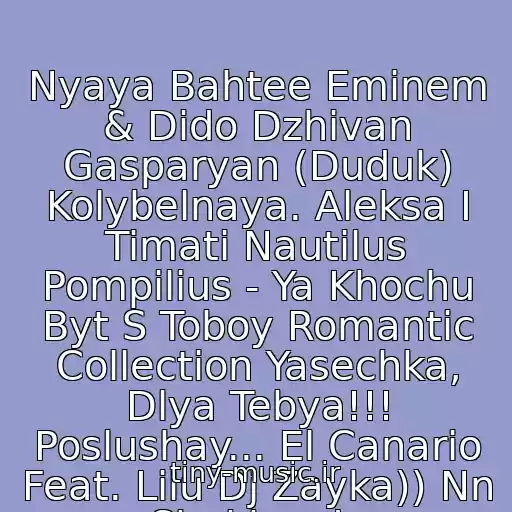 کاور آهنگ Nyaya Bahtee Eminem & Dido Dzhivan Gasparyan (Duduk) Kolybelnaya. Aleksa I Timati Nautilus Pompilius - Ya Khochu Byt S Toboy Romantic Collection Yasechka, Dlya Tebya!!! Poslushay... El Canario Feat. Lilu Dj Zayka)) Nn Shakhzoda از Neizvestnyy Ispolnitel