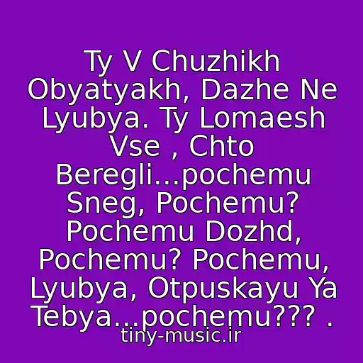 کاور آهنگ Ty V Chuzhikh Obyatyakh, Dazhe Ne Lyubya. Ty Lomaesh Vse , Chto Beregli...pochemu Sneg, Pochemu? Pochemu Dozhd, Pochemu? Pochemu, Lyubya, Otpuskayu Ya Tebya...pochemu??? . از Chelsi