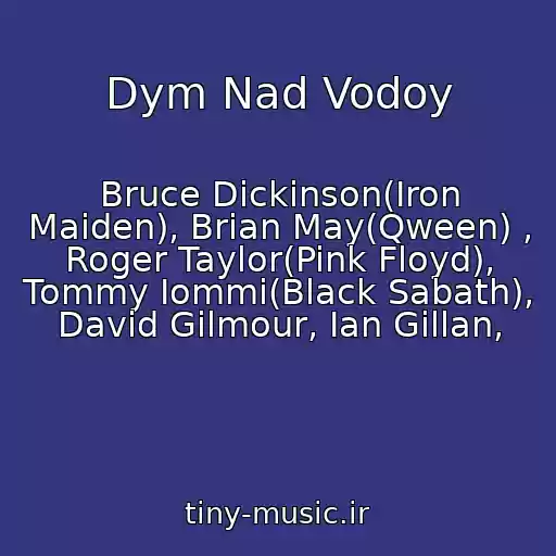 کاور آهنگ Dym Nad Vodoy از Bruce Dickinson(Iron Maiden), Brian May(Qween) , Roger Taylor(Pink Floyd), Tommy Iommi(Black Sabath), David Gilmour, Ian Gillan,