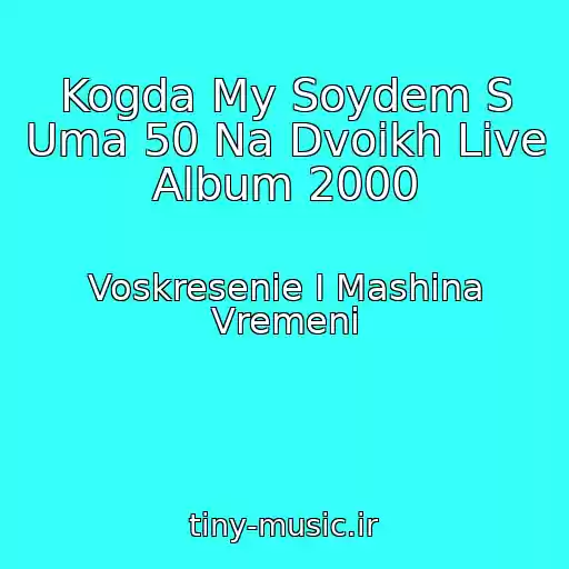 کاور آهنگ Kogda My Soydem S Uma 50 Na Dvoikh Live Album 2000 از Voskresenie I Mashina Vremeni