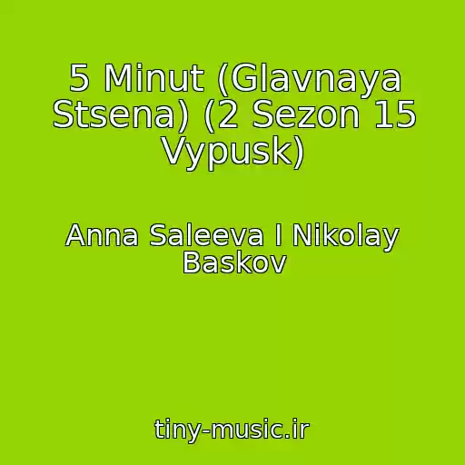 کاور آهنگ 5 Minut (Glavnaya Stsena) (2 Sezon 15 Vypusk) از Anna Saleeva I Nikolay Baskov