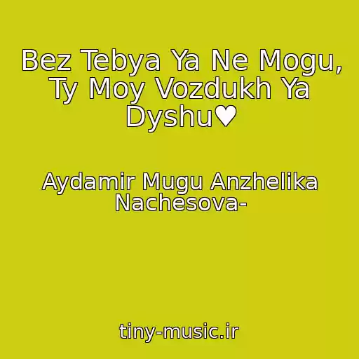 کاور آهنگ Bez Tebya Ya Ne Mogu, Ty Moy Vozdukh Ya Dyshu♥ از Aydamir Mugu Anzhelika Nachesova-