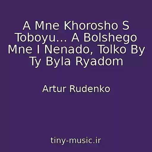 کاور آهنگ A Mne Khorosho S Toboyu... A Bolshego Mne I Nenado, Tolko By Ty Byla Ryadom از Artur Rudenko