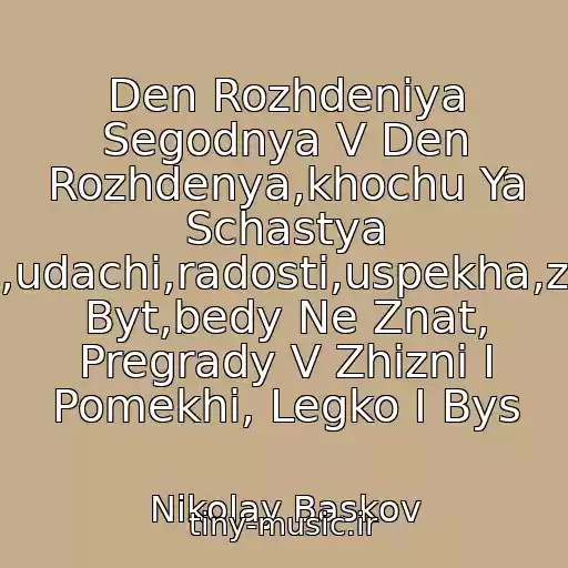 کاور آهنگ Den Rozhdeniya Segodnya V Den Rozhdenya,khochu Ya Schastya Pozhelat,udachi,radosti,uspekha,zdorovym Byt,bedy Ne Znat, Pregrady V Zhizni I Pomekhi, Legko I Bys از Nikolay Baskov