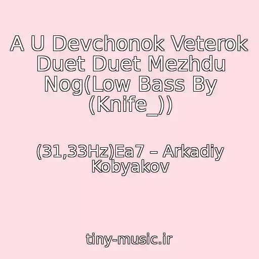 کاور آهنگ A U Devchonok Veterok Duet Duet Mezhdu Nog(Low Bass By (Knife_)) از (31,33Hz)Ea7 – Arkadiy Kobyakov