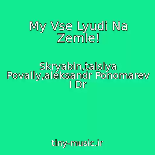 کاور آهنگ My Vse Lyudi Na Zemle! از Skryabin,taisiya Povaliy,aleksandr Ponomarev I Dr