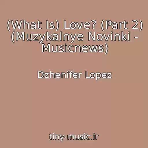 کاور آهنگ (What Is) Love? (Part 2) (Muzykalnye Novinki - Musicnews) از Dzhenifer Lopez