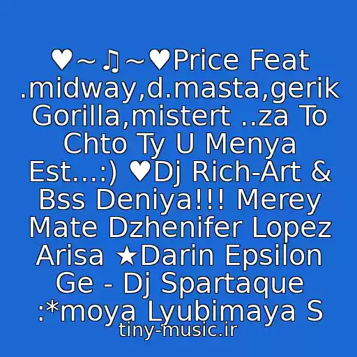 کاور آهنگ ♥~♫~♥Price Feat .midway,d.masta,gerik Gorilla,mistert ..za To Chto Ty U Menya Est...:) ♥Dj Rich-Art & Bss Deniya!!! Merey Mate Dzhenifer Lopez Arisa ★Darin Epsilon Ge - Dj Spartaque :*moya Lyubimaya S از Neizvestnyy Ispolnitel