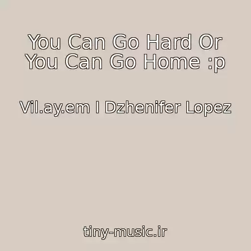 کاور آهنگ You Can Go Hard Or You Can Go Home :p از Vil.ay.em I Dzhenifer Lopez