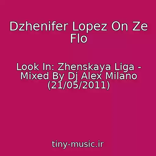 کاور آهنگ Dzhenifer Lopez On Ze Flo از Look In: Zhenskaya Liga - Mixed By Dj Alex Milano (21/05/2011)