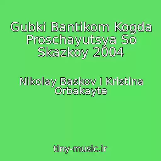 کاور آهنگ Gubki Bantikom Kogda Proschayutsya So Skazkoy 2004 از Nikolay Baskov I Kristina Orbakayte