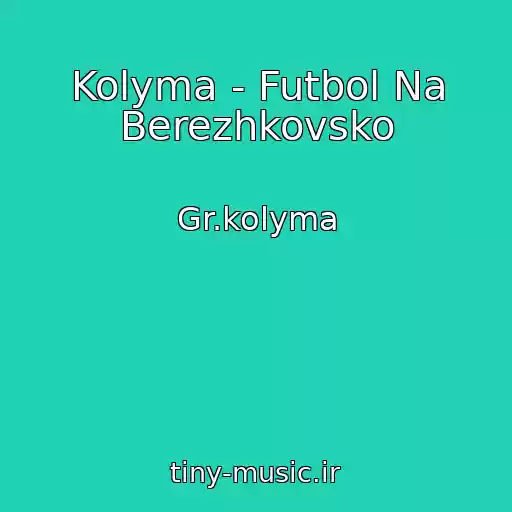 کاور آهنگ Kolyma - Futbol Na Berezhkovsko از Gr.kolyma