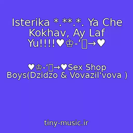 کاور آهنگ Іsterika *.**.*. Ya Che Kokhav, Ay Laf Yu!!!!♥♔-‘๑→♥ از ♥♔-‘๑→♥Sex Shop Boys(Dzіdzo & Vovazil'vova )