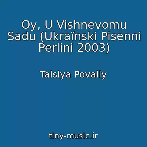 کاور آهنگ Oy, U Vishnevomu Sadu (Ukraїnski Pisenni Perlini 2003) از Taisiya Povaliy
