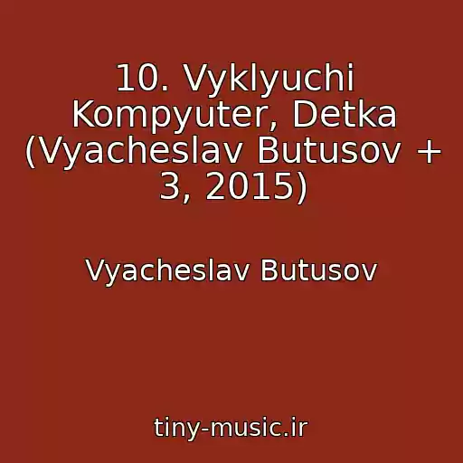 کاور آهنگ 10. Vyklyuchi Kompyuter, Detka (Vyacheslav Butusov + 3, 2015) از Vyacheslav Butusov