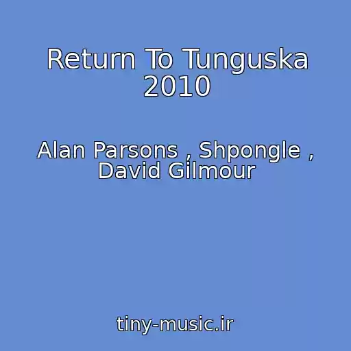 کاور آهنگ Return To Tunguska 2010 از Alan Parsons , Shpongle , David Gilmour