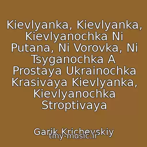 کاور آهنگ Kievlyanka, Kievlyanka, Kievlyanochka Ni Putana, Ni Vorovka, Ni Tsyganochka A Prostaya Ukrainochka Krasivaya Kievlyanka, Kievlyanochka Stroptivaya از Garik Krichevskiy