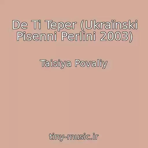 کاور آهنگ De Ti Teper (Ukraїnski Pisenni Perlini 2003) از Taisiya Povaliy