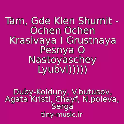 کاور آهنگ Tam, Gde Klen Shumit - Ochen Ochen Krasivaya I Grustnaya Pesnya O Nastoyaschey Lyubvi))))) از Duby-Kolduny, V.butusov, Agata Kristi, Chayf, N.poleva, Serga