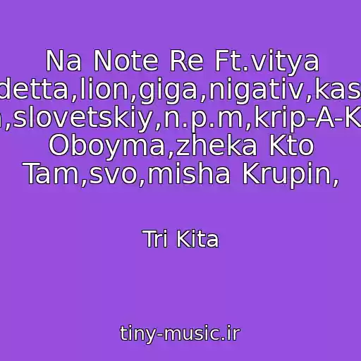 کاور آهنگ Na Note Re Ft.vitya 47,slim,tgk,bandit,vendetta,lion,giga,nigativ,kasta,guf,tbili,mono,smoki Mo,basta,slovetskiy,n.p.m,krip-A-Krip,kazhe Oboyma,zheka Kto Tam,svo,misha Krupin, از Tri Kita