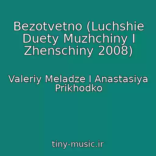کاور آهنگ Bezotvetno (Luchshie Duety Muzhchiny I Zhenschiny 2008) از Valeriy Meladze I Anastasiya Prikhodko