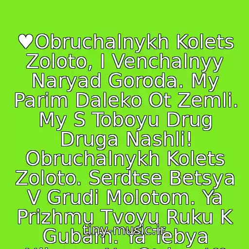 کاور آهنگ ♥Obruchalnykh Kolets Zoloto, I Venchalnyy Naryad Goroda. My Parim Daleko Ot Zemli. My S Toboyu Drug Druga Nashli! Obruchalnykh Kolets Zoloto. Serdtse Betsya V Grudi Molotom. Ya Prizhmu Tvoyu Ruku K Gubam. Ya Tebya Nikomu Ne Otdam!♥ از Dina Migdal-