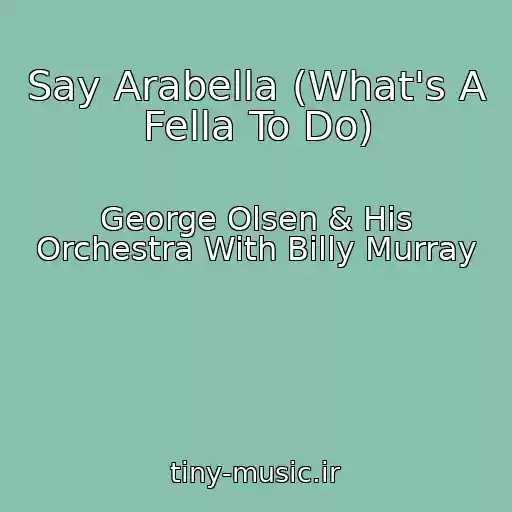 کاور آهنگ Say Arabella (What's A Fella To Do) از George Olsen & His Orchestra With Billy Murray