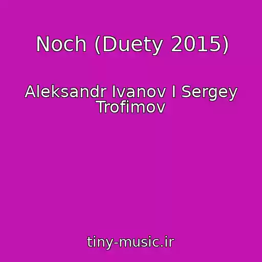 کاور آهنگ Noch (Duety 2015) از Aleksandr Ivanov I Sergey Trofimov