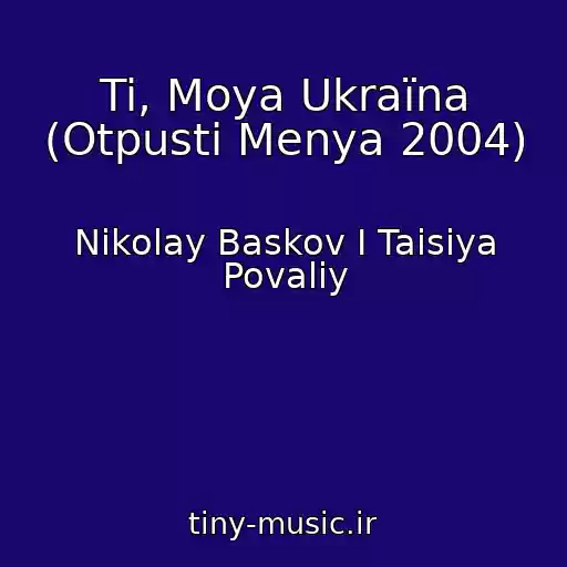 کاور آهنگ Ti, Moya Ukraїna (Otpusti Menya 2004) از Nikolay Baskov I Taisiya Povaliy