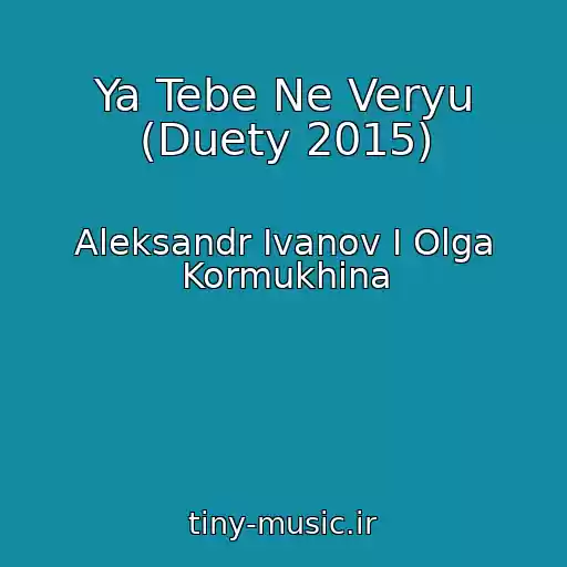 کاور آهنگ Ya Tebe Ne Veryu (Duety 2015) از Aleksandr Ivanov I Olga Kormukhina